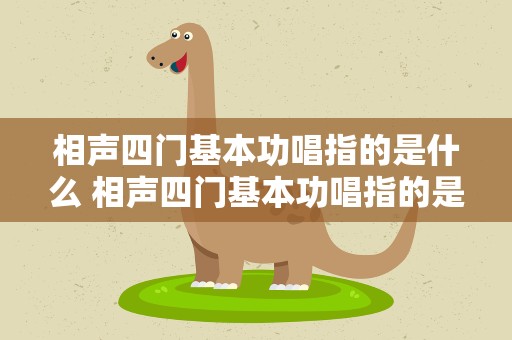 相声四门基本功唱指的是什么 相声四门基本功唱指的是什么意思