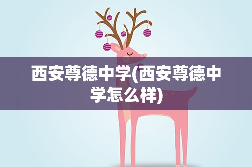 西安尊德中学(西安尊德中学怎么样)
