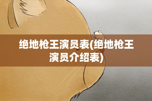 绝地枪王演员表(绝地枪王演员介绍表)