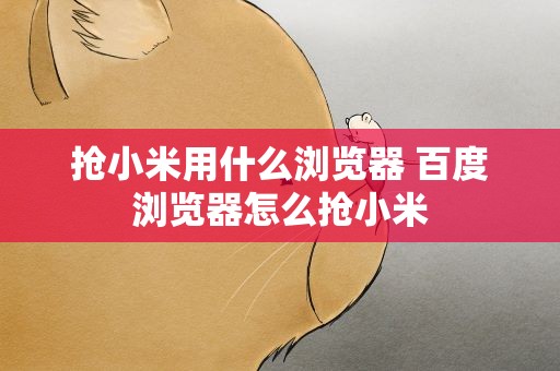 抢小米用什么浏览器 百度浏览器怎么抢小米