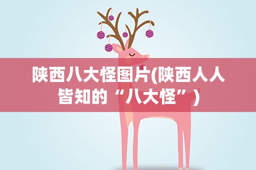 陕西八大怪图片(陕西人人皆知的“八大怪”)