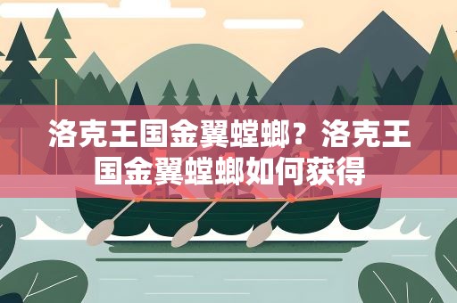 洛克王国金翼螳螂？洛克王国金翼螳螂如何获得