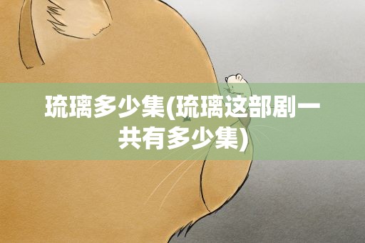 琉璃多少集(琉璃这部剧一共有多少集)