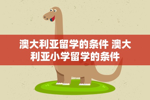 澳大利亚留学的条件 澳大利亚小学留学的条件