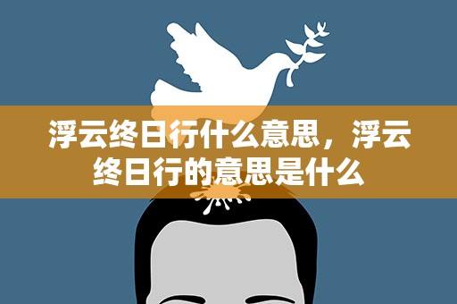 浮云终日行什么意思，浮云终日行的意思是什么