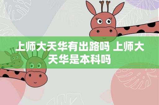 上师大天华有出路吗 上师大天华是本科吗