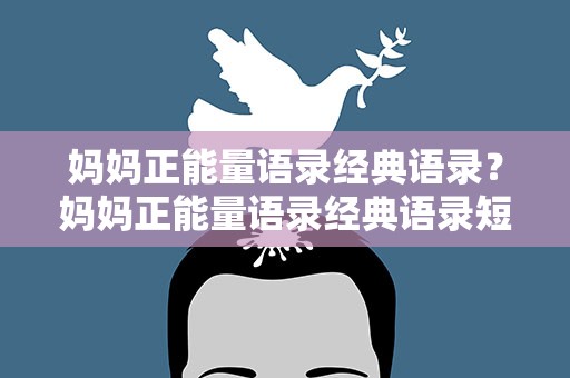 妈妈正能量语录经典语录？妈妈正能量语录经典语录短句