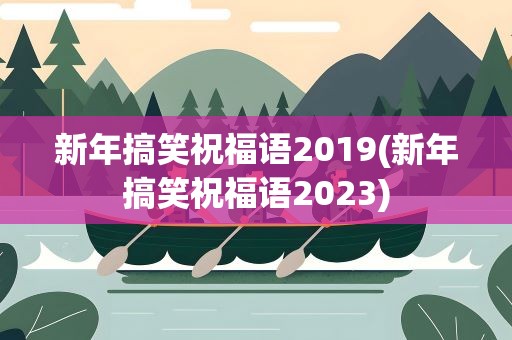 新年搞笑祝福语2019(新年搞笑祝福语2023)