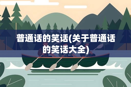 普通话的笑话(关于普通话的笑话大全)