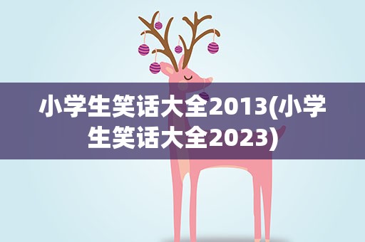 小学生笑话大全2013(小学生笑话大全2023)