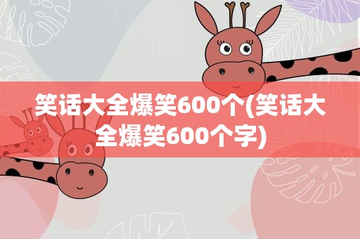 笑话大全爆笑600个(笑话大全爆笑600个字)