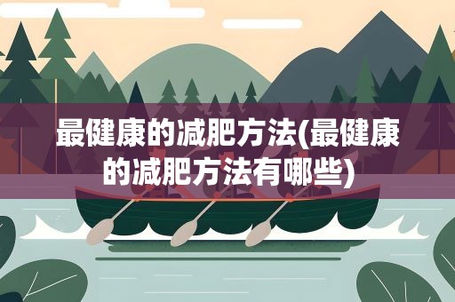 最健康的减肥方法(最健康的减肥方法有哪些)