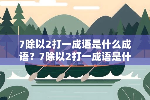 7除以2打一成语是什么成语？7除以2打一成语是什么成语呢