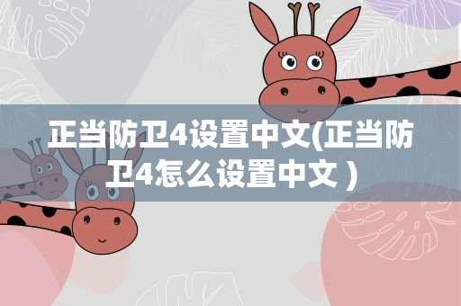正当防卫4设置中文(正当防卫4怎么设置中文 )