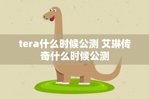 tera什么时候公测 艾琳传奇什么时候公测
