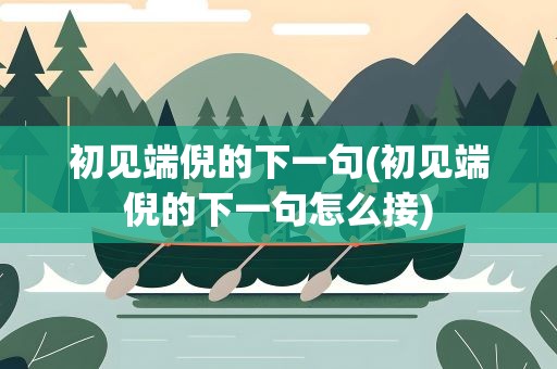 初见端倪的下一句(初见端倪的下一句怎么接)