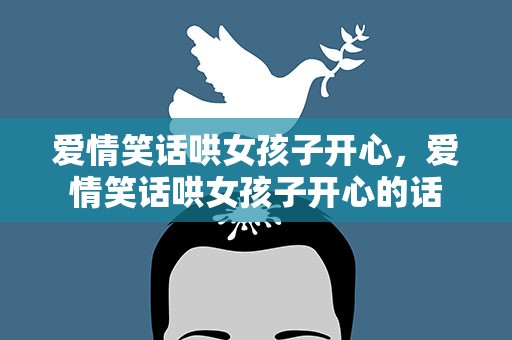 爱情笑话哄女孩子开心，爱情笑话哄女孩子开心的话