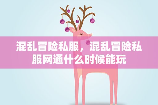 混乱冒险私服，混乱冒险私服网通什么时候能玩