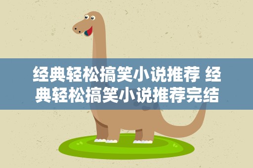 经典轻松搞笑小说推荐 经典轻松搞笑小说推荐完结