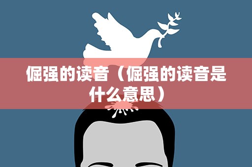 倔强的读音（倔强的读音是什么意思）