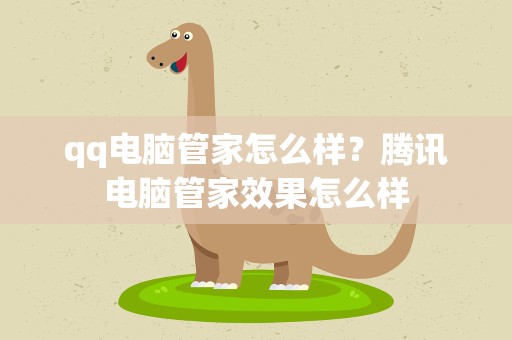 qq电脑管家怎么样？腾讯电脑管家效果怎么样