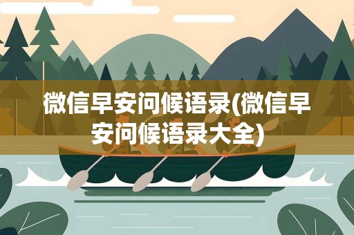 微信早安问候语录(微信早安问候语录大全)