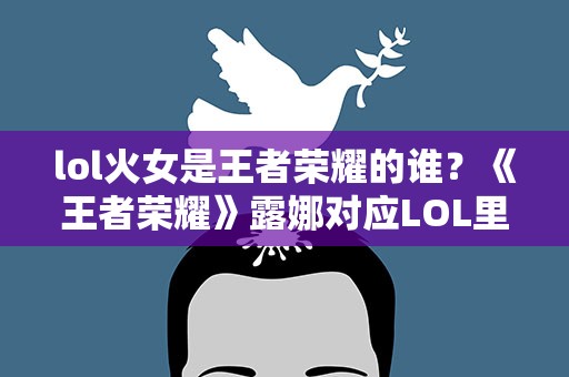 lol火女是王者荣耀的谁？《王者荣耀》露娜对应LOL里的谁