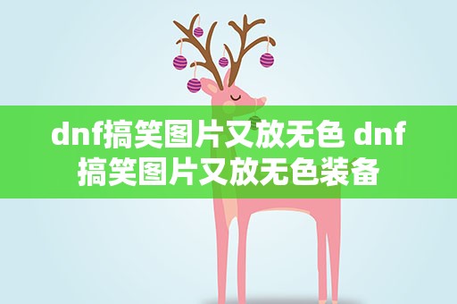 dnf搞笑图片又放无色 dnf搞笑图片又放无色装备