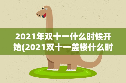 2021年双十一什么时候开始(2021双十一盖楼什么时候开始)