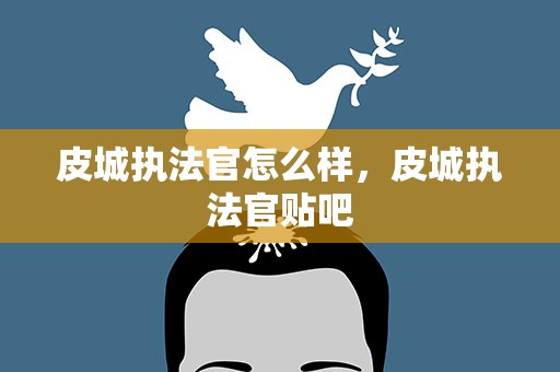 皮城执法官怎么样，皮城执法官贴吧