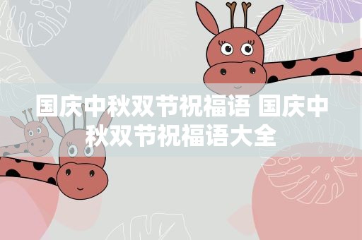 国庆中秋双节祝福语 国庆中秋双节祝福语大全