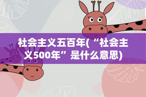 社会主义五百年(“社会主义500年”是什么意思)