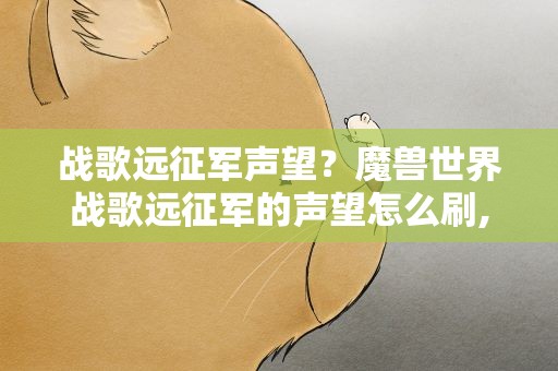 战歌远征军声望？魔兽世界战歌远征军的声望怎么刷,需要战袍吗在哪买