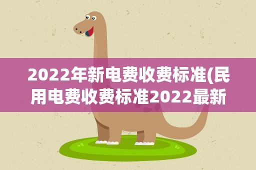 2022年新电费收费标准(民用电费收费标准2022最新)