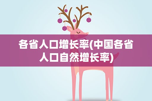 各省人口增长率(中国各省人口自然增长率)