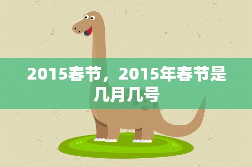 2015春节，2015年春节是几月几号