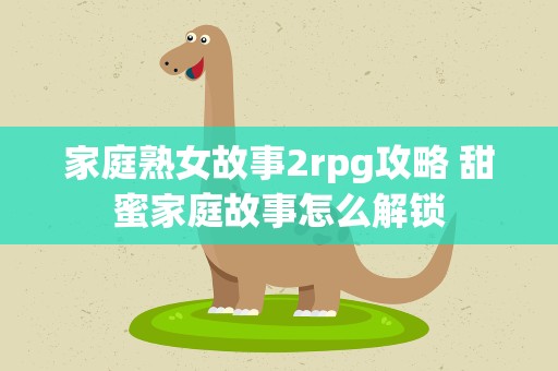 家庭熟女故事2rpg攻略 甜蜜家庭故事怎么解锁