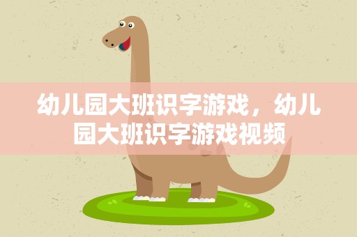 幼儿园大班识字游戏，幼儿园大班识字游戏视频