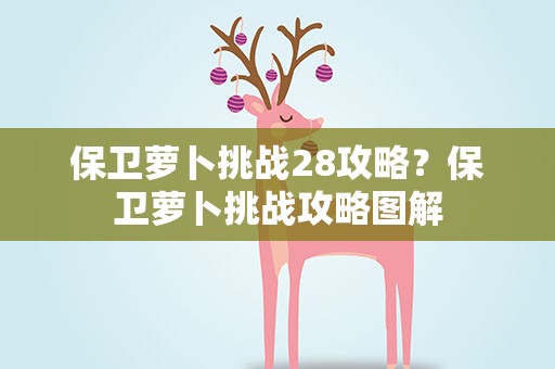 保卫萝卜挑战28攻略？保卫萝卜挑战攻略图解