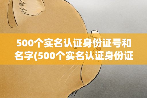 500个实名认证身份证号和名字(500个实名认证身份证号码)