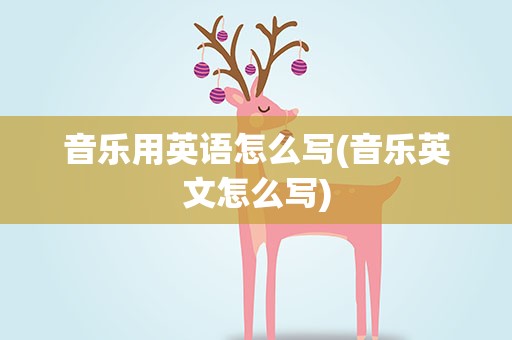 音乐用英语怎么写(音乐英文怎么写)
