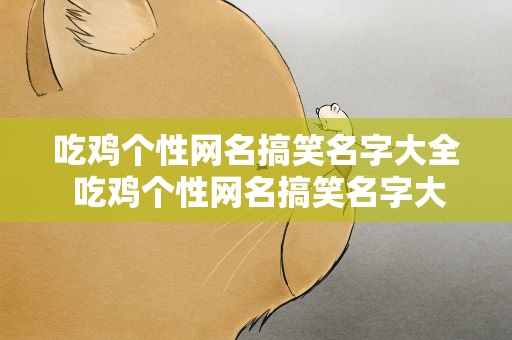 吃鸡个性网名搞笑名字大全 吃鸡个性网名搞笑名字大全女