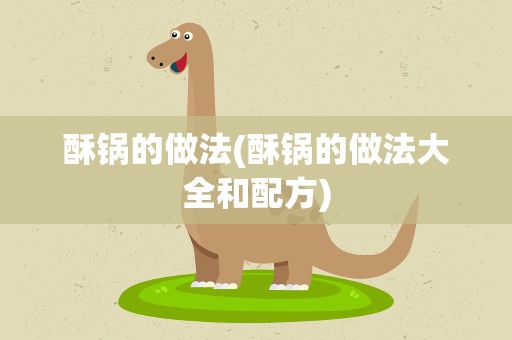 酥锅的做法(酥锅的做法大全和配方)