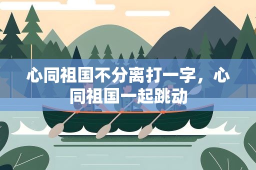心同祖国不分离打一字，心同祖国一起跳动