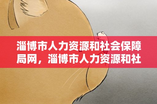 淄博市人力资源和社会保障局网，淄博市人力资源和社会保障局网站
