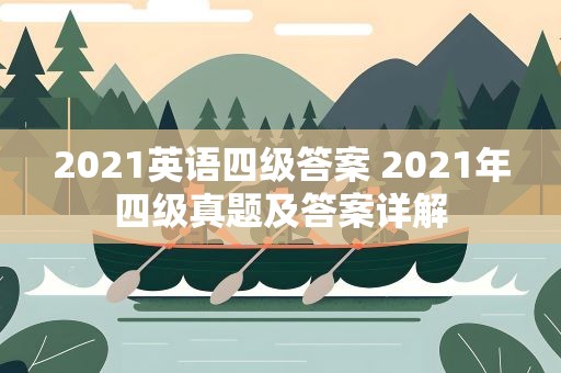 2021英语四级答案 2021年四级真题及答案详解