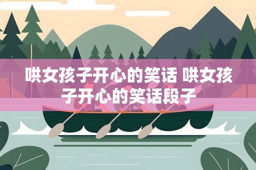 哄女孩子开心的笑话 哄女孩子开心的笑话段子
