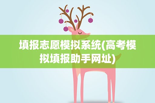 填报志愿模拟系统(高考模拟填报助手网址)