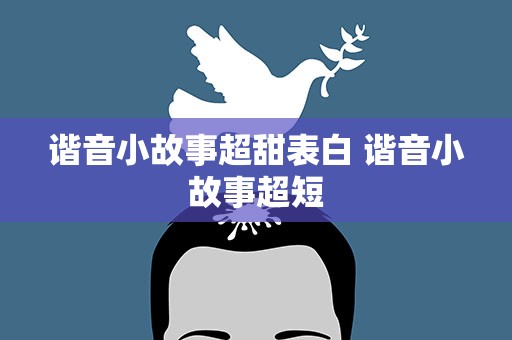 谐音小故事超甜表白 谐音小故事超短