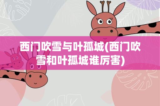 西门吹雪与叶孤城(西门吹雪和叶孤城谁厉害)